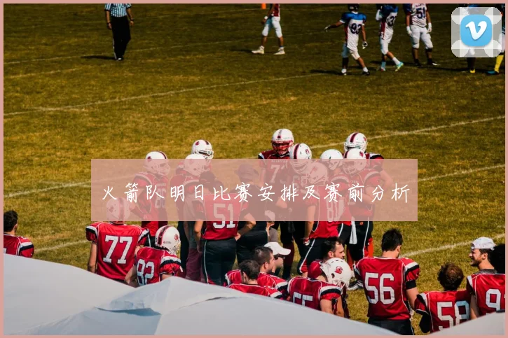 火箭队明日比赛安排及赛前分析