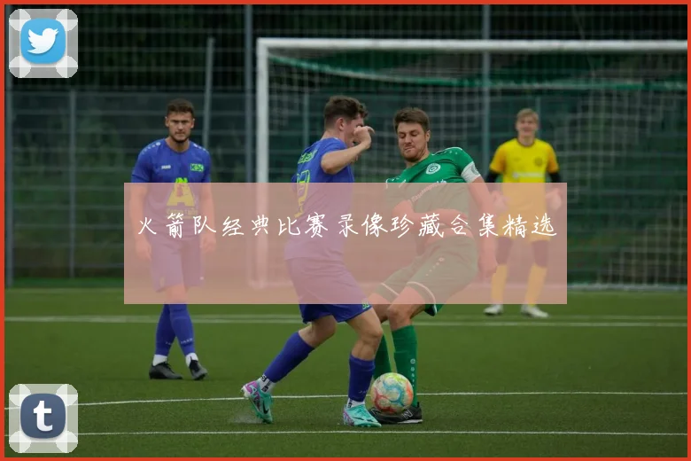 火箭队经典比赛录像珍藏合集精选