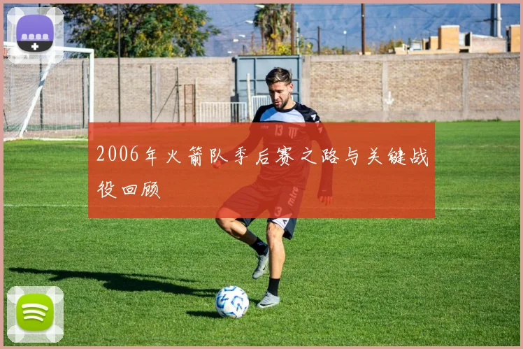 2006年火箭队季后赛之路与关键战役回顾